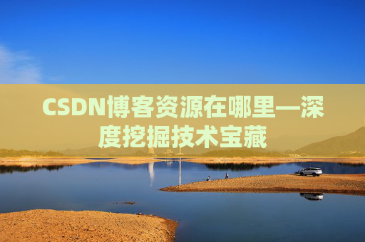 CSDN博客资源在哪里—深度挖掘技术宝藏